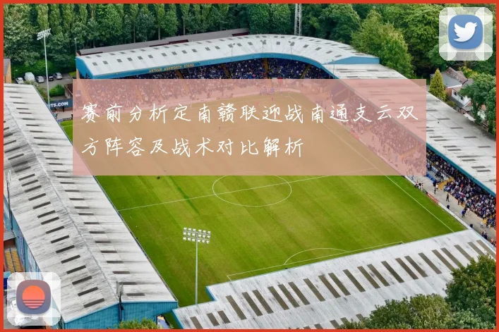 赛前分析定南赣联迎战南通支云双方阵容及战术对比解析