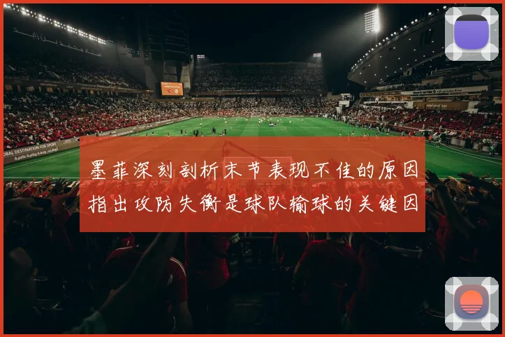 墨菲深刻剖析末节表现不佳的原因指出攻防失衡是球队输球的关键因素
