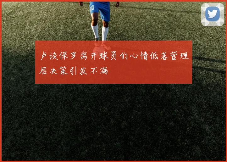 卢谈保罗离开球员们心情低落管理层决策引发不满