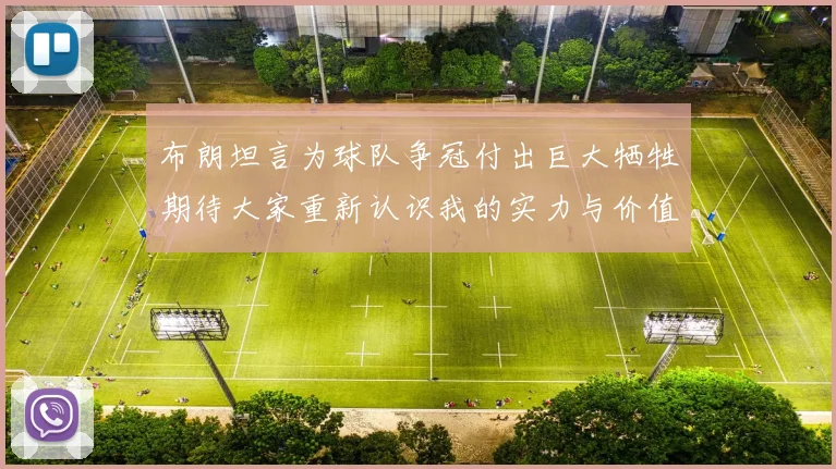 布朗坦言为球队争冠付出巨大牺牲期待大家重新认识我的实力与价值