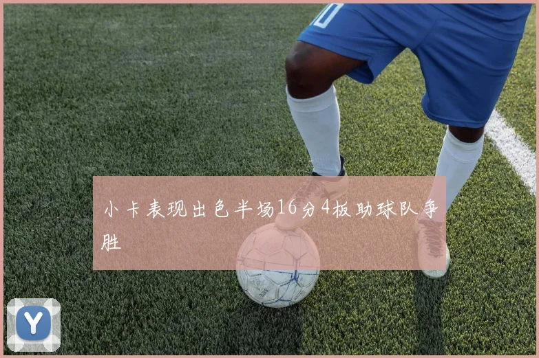 小卡表现出色半场16分4板助球队争胜